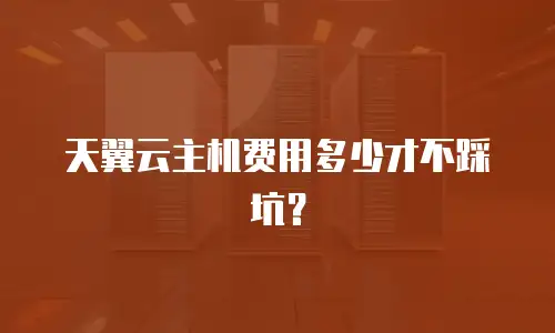 天翼云主机费用多少才不踩坑？