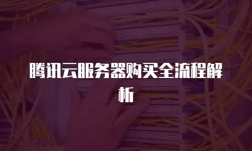 腾讯云服务器购买全流程解析