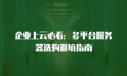 企业上云必看：多平台服务器选购避坑指南