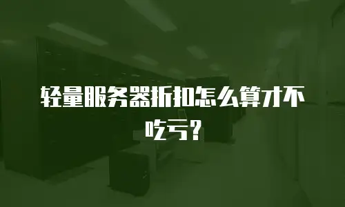 轻量服务器折扣怎么算才不吃亏？