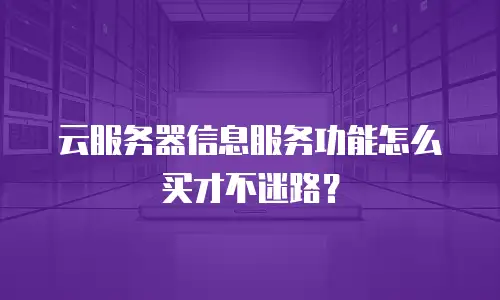云服务器信息服务功能怎么买才不迷路？
