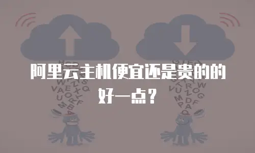 阿里云主机便宜还是贵的的好一点？