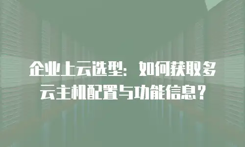 企业上云选型：如何获取多云主机配置与功能信息？