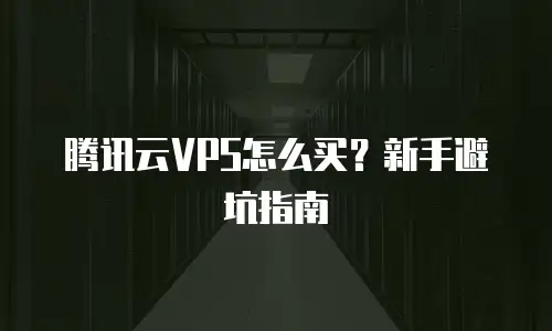 腾讯云VPS怎么买？新手避坑指南