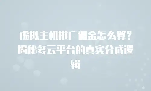 虚拟主机推广佣金怎么算？揭秘多云平台的真实分成逻辑