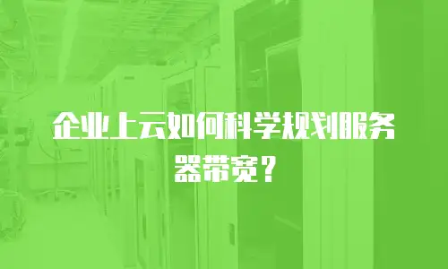 企业上云如何科学规划服务器带宽？