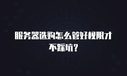 服务器选购怎么管好权限才不踩坑？