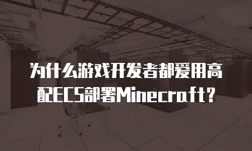 为什么游戏开发者都爱用高配ECS部署Minecraft？