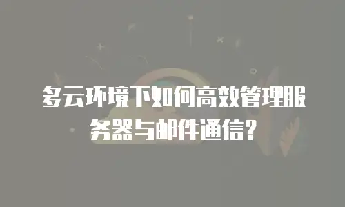 多云环境下如何高效管理服务器与邮件通信？