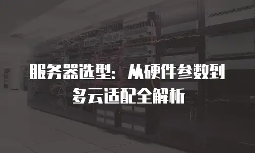 服务器选型：从硬件参数到多云适配全解析