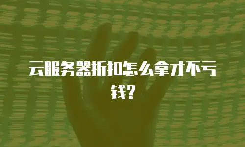 云服务器折扣怎么拿才不亏钱？