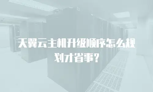 天翼云主机升级顺序怎么规划才省事？