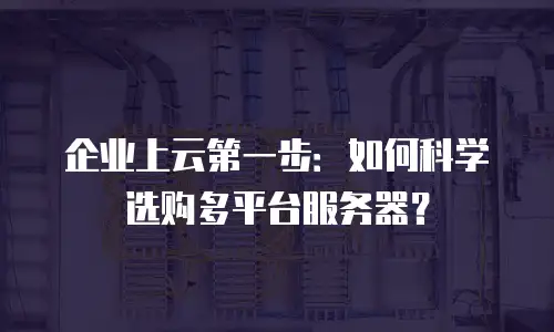 企业上云第一步：如何科学选购多平台服务器？