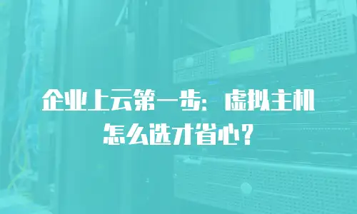 企业上云第一步：虚拟主机怎么选才省心？