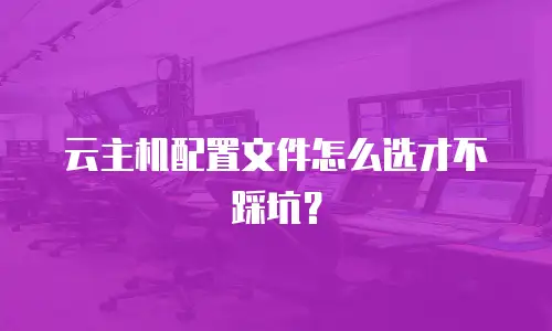 云主机配置文件怎么选才不踩坑？
