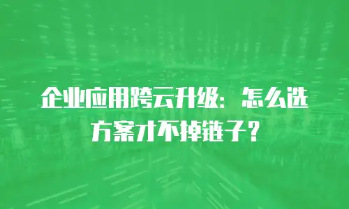 企业应用跨云升级：怎么选方案才不掉链子？