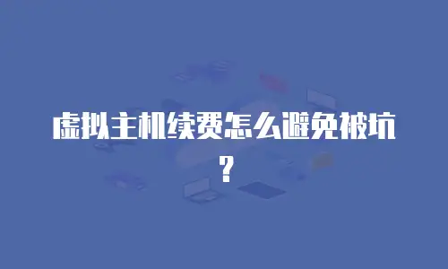 虚拟主机续费怎么避免被坑？