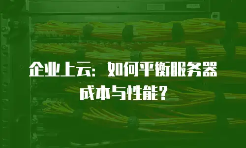 企业上云：如何平衡服务器成本与性能？