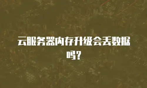 云服务器内存升级会丢数据吗？