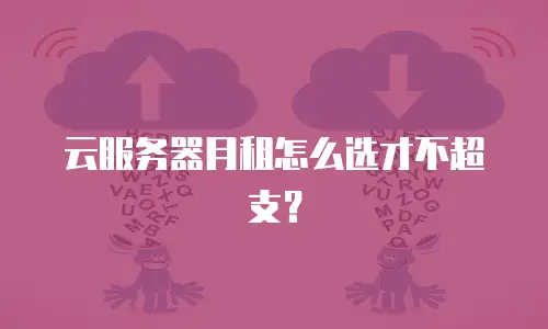 云服务器月租怎么选才不超支？