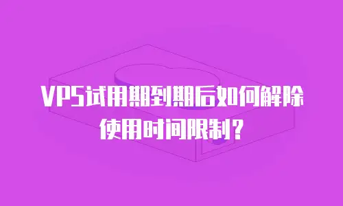 VPS试用期到期后如何解除使用时间限制？