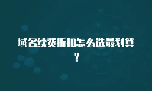 域名续费折扣怎么选最划算？