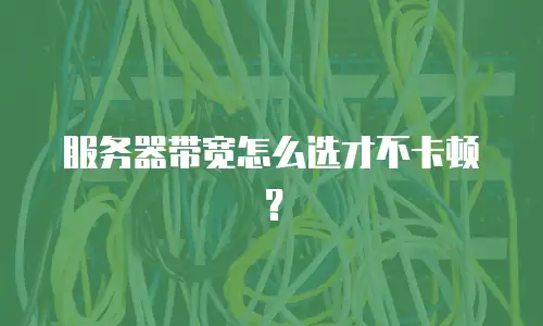 服务器带宽怎么选才不卡顿？