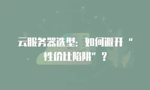 云服务器选型：如何避开“性价比陷阱”？