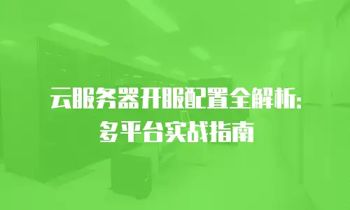 云服务器开服配置全解析：多平台实战指南