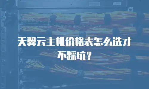 天翼云主机价格表怎么选才不踩坑？