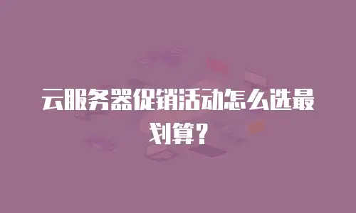 云服务器促销活动怎么选最划算？