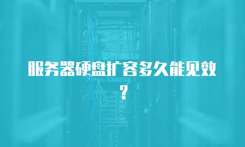 服务器硬盘扩容多久能见效？