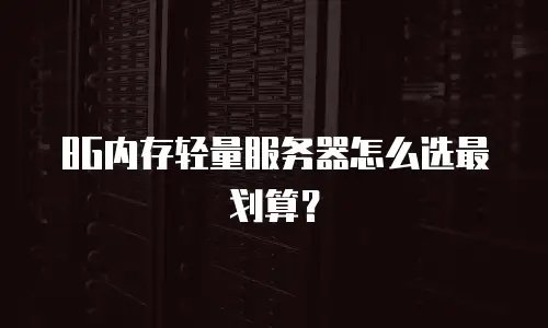 8G内存轻量服务器怎么选最划算？