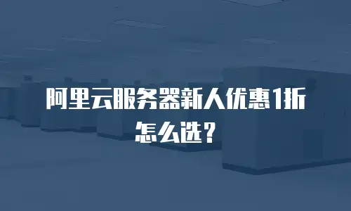 阿里云服务器新人优惠1折怎么选？