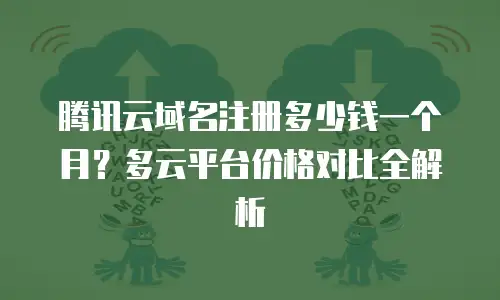 腾讯云域名注册多少钱一个月？多云平台价格对比全解析