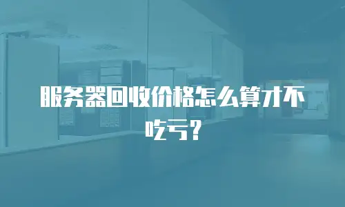 服务器回收价格怎么算才不吃亏？