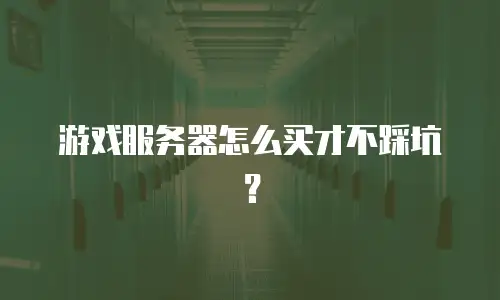 游戏服务器怎么买才不踩坑？