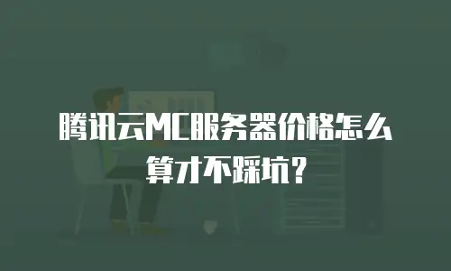 腾讯云MC服务器价格怎么算才不踩坑？