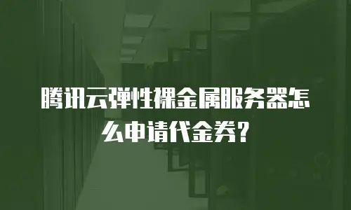 腾讯云弹性裸金属服务器怎么申请代金券？
