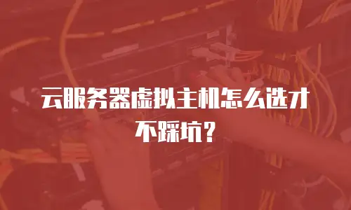 云服务器虚拟主机怎么选才不踩坑？