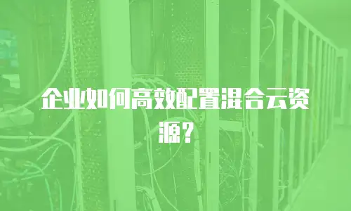 企业如何高效配置混合云资源？