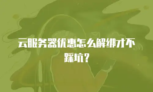 云服务器优惠怎么解绑才不踩坑？