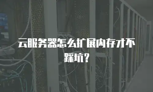云服务器怎么扩展内存才不踩坑？