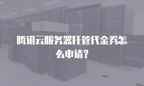 腾讯云服务器托管代金券怎么申请？