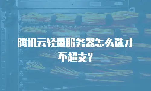 腾讯云轻量服务器怎么选才不超支？