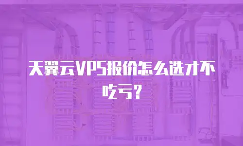 天翼云VPS报价怎么选才不吃亏？