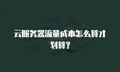 云服务器流量成本怎么算才划算？