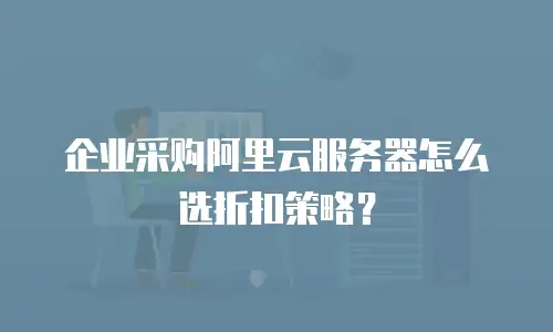 企业采购阿里云服务器怎么选折扣策略？