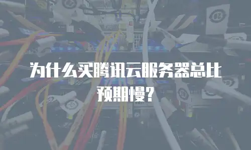 为什么买腾讯云服务器总比预期慢？