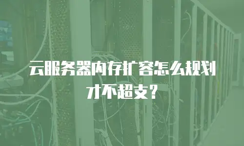 云服务器内存扩容怎么规划才不超支？